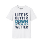 Life is Better Down Where It's Wetter T-Shirt