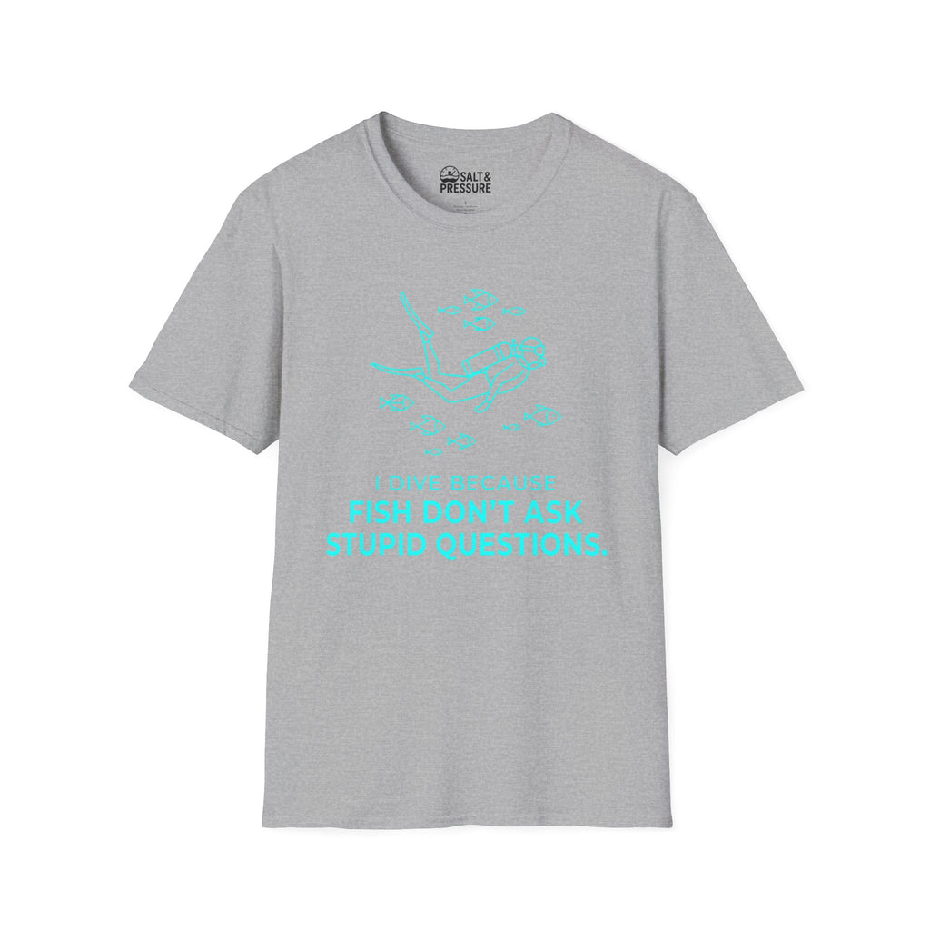 I Dive Because Fish Don't Ask Stupid Questions T-Shirt