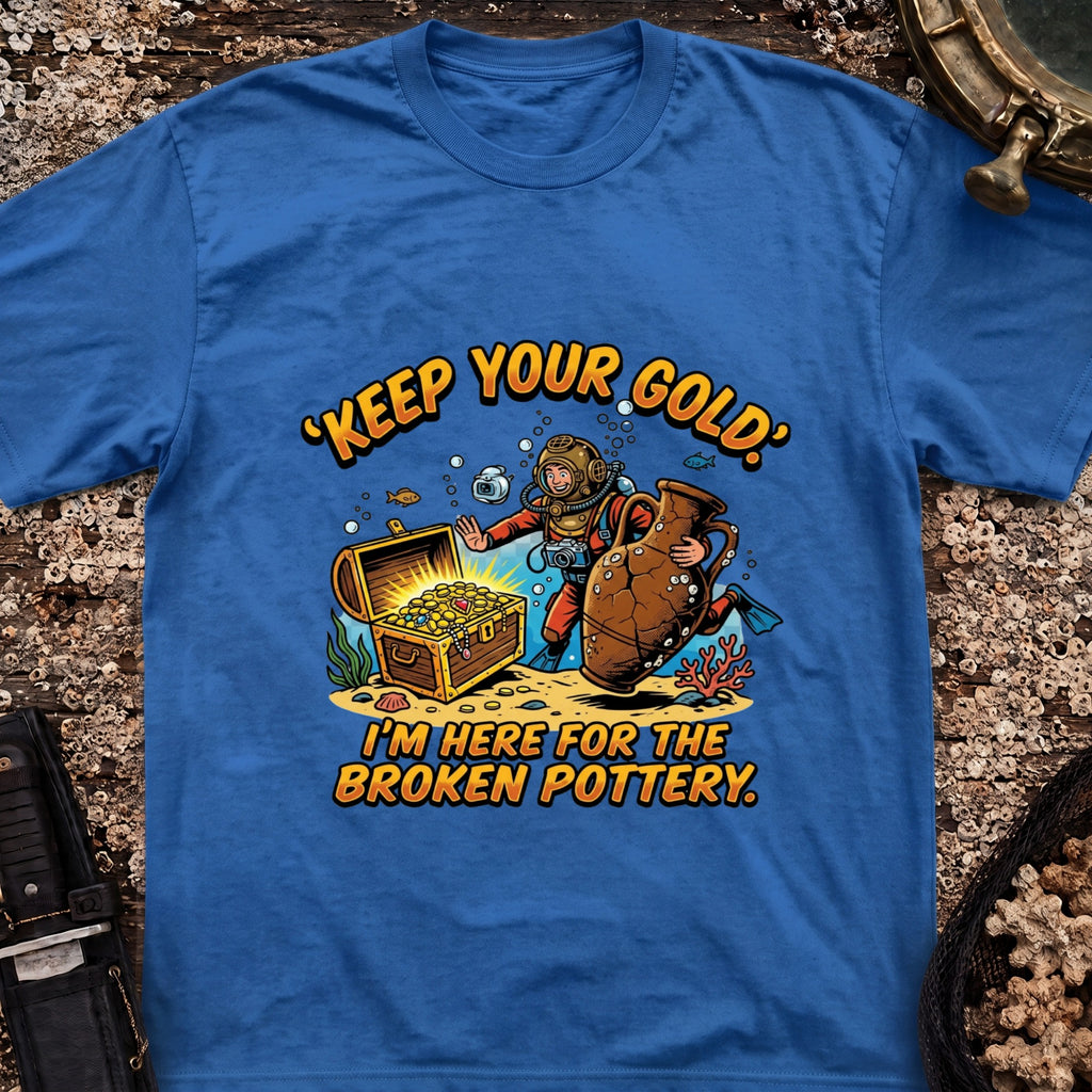 Keep Your Gold, I'm Here For The Broken Pottery T-Shirt