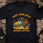 Keep Your Gold, I'm Here For The Broken Pottery T-Shirt