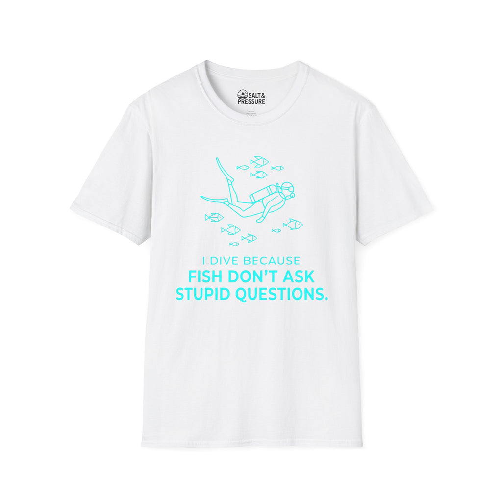 I Dive Because Fish Don't Ask Stupid Questions T-Shirt