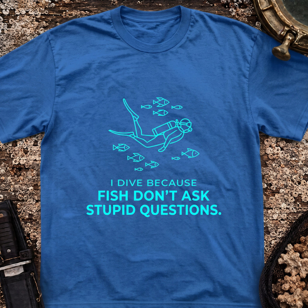 I Dive Because Fish Don't Ask Stupid Questions T-Shirt