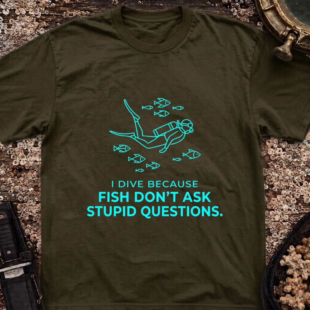 I Dive Because Fish Don't Ask Stupid Questions T-Shirt