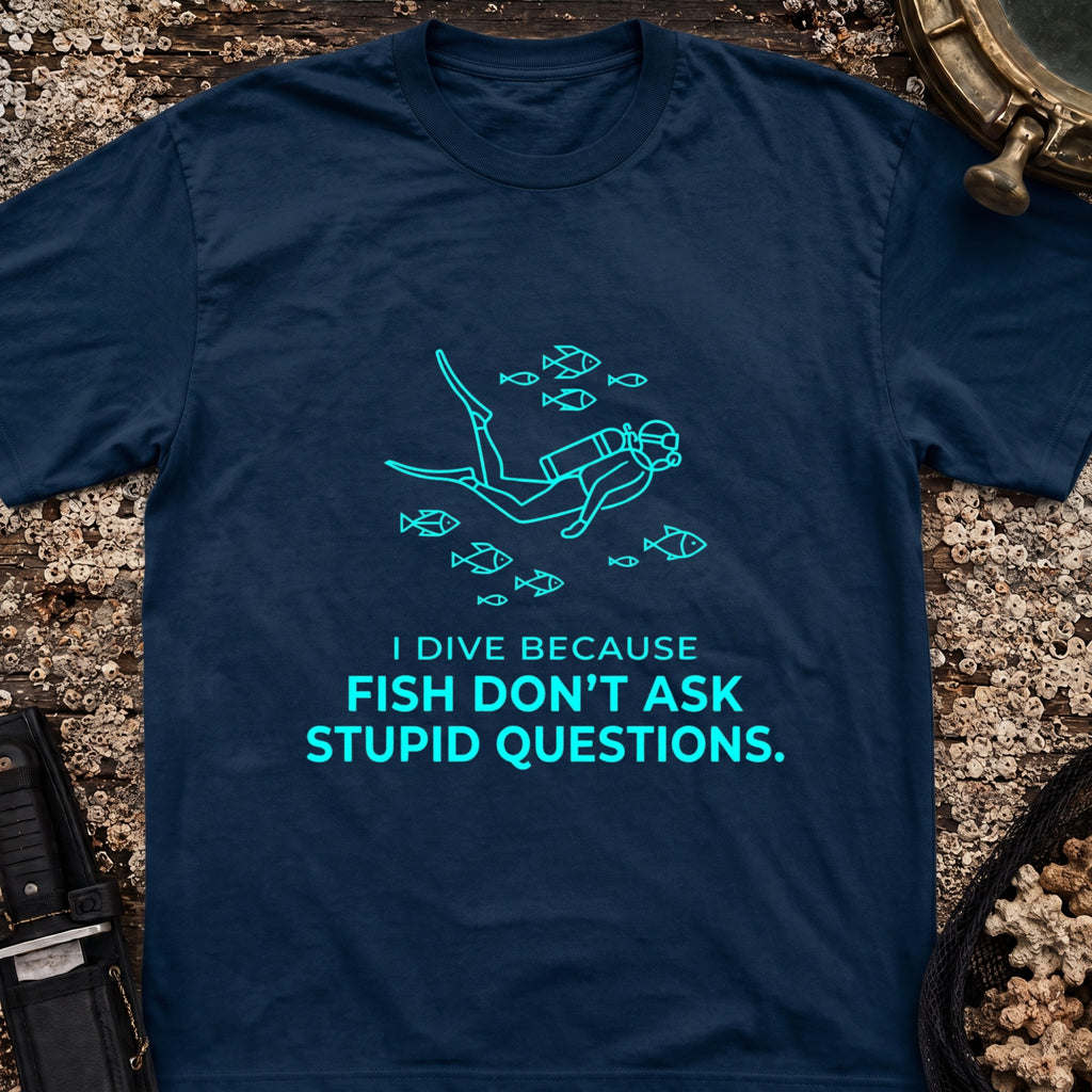 I Dive Because Fish Don't Ask Stupid Questions T-Shirt