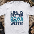 Life is Better Down Where It's Wetter T-Shirt